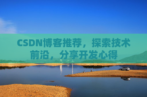 CSDN博客推荐，探索技术前沿，分享开发心得